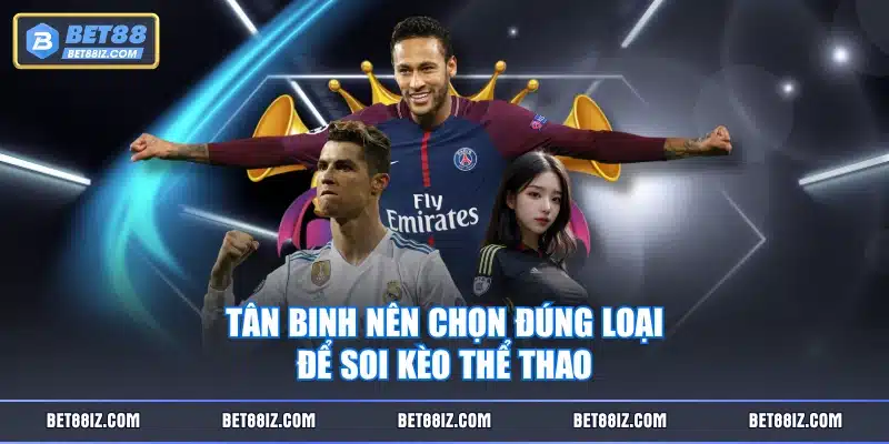 Tân binh nên chọn đúng loại để soi kèo thể thao